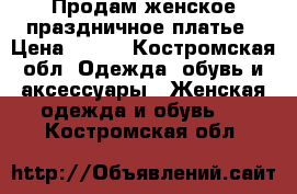 Продам женское праздничное платье › Цена ­ 450 - Костромская обл. Одежда, обувь и аксессуары » Женская одежда и обувь   . Костромская обл.